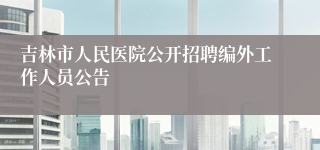 吉林市人民医院公开招聘编外工作人员公告