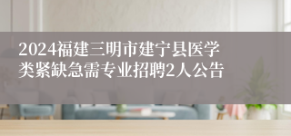 2024福建三明市建宁县医学类紧缺急需专业招聘2人公告