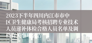 2023下半年四川内江市市中区卫生健康局考核招聘专业技术人员递补体检合格人员名单及调档有关事项公告