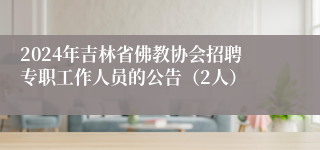 2024年吉林省佛教协会招聘专职工作人员的公告（2人）