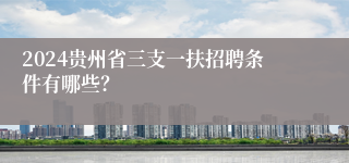 2024贵州省三支一扶招聘条件有哪些？