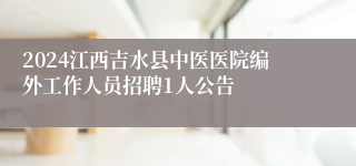 2024江西吉水县中医医院编外工作人员招聘1人公告