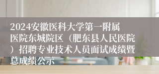 2024安徽医科大学第一附属医院东城院区（肥东县人民医院）招聘专业技术人员面试成绩暨总成绩公示