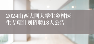 2024山西大同大学生乡村医生专项计划招聘18人公告