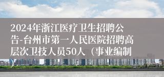 2024年浙江医疗卫生招聘公告-台州市第一人民医院招聘高层次卫技人员50人（事业编制）