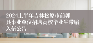 2024上半年吉林松原市前郭县事业单位招聘高校毕业生带编入伍公告