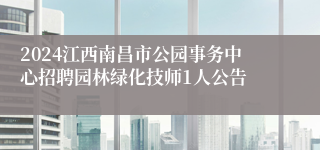 2024江西南昌市公园事务中心招聘园林绿化技师1人公告