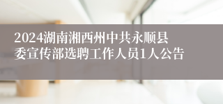 2024湖南湘西州中共永顺县委宣传部选聘工作人员1人公告