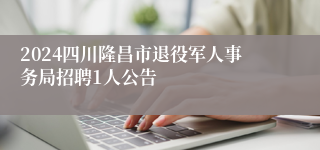 2024四川隆昌市退役军人事务局招聘1人公告