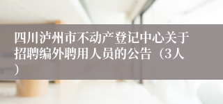 四川泸州市不动产登记中心关于招聘编外聘用人员的公告（3人）