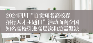 2024四川“自贡知名高校春招行人才主题日”活动面向全国知名高校引进高层次和急需紧缺人才公告