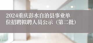 2024重庆彭水自治县事业单位招聘拟聘人员公示（第二批）