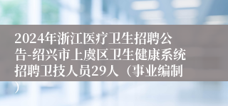 2024年浙江医疗卫生招聘公告-绍兴市上虞区卫生健康系统招聘卫技人员29人（事业编制）