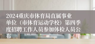 2024重庆市体育局直属事业单位（市体育运动学校）第四季度招聘工作人员参加体检人员公布