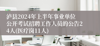 泸县2024年上半年事业单位公开考试招聘工作人员的公告24人(医疗岗11人)