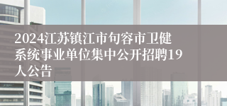 2024江苏镇江市句容市卫健系统事业单位集中公开招聘19人公告