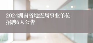 2024湖南省地震局事业单位招聘6人公告