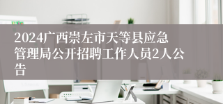 2024广西崇左市天等县应急管理局公开招聘工作人员2人公告