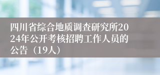四川省综合地质调查研究所2024年公开考核招聘工作人员的公告（19人）