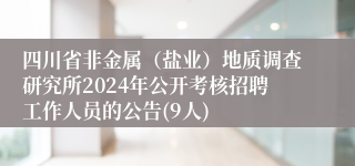 四川省非金属（盐业）地质调查研究所2024年公开考核招聘工作人员的公告(9人)