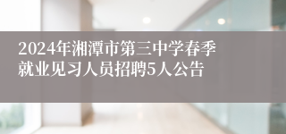 2024年湘潭市第三中学春季就业见习人员招聘5人公告