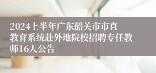 2024上半年广东韶关市市直教育系统赴外地院校招聘专任教师16人公告
