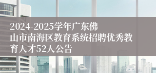 2024-2025学年广东佛山市南海区教育系统招聘优秀教育人才52人公告