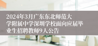 2024年3月广东东北师范大学附属中学深圳学校面向应届毕业生招聘教师9人公告