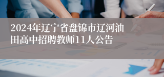 2024年辽宁省盘锦市辽河油田高中招聘教师11人公告