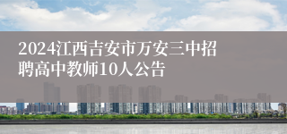 2024江西吉安市万安三中招聘高中教师10人公告