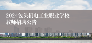 2024包头机电工业职业学校教师招聘公告