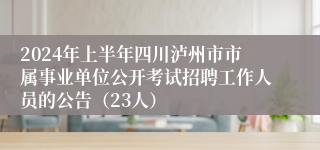 2024年上半年四川泸州市市属事业单位公开考试招聘工作人员的公告（23人）