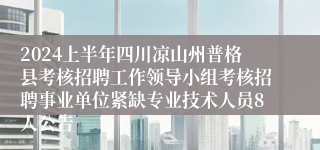 2024上半年四川凉山州普格县考核招聘工作领导小组考核招聘事业单位紧缺专业技术人员8人公告