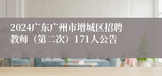 2024广东广州市增城区招聘教师（第二次）171人公告