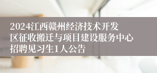 2024江西赣州经济技术开发区征收搬迁与项目建设服务中心招聘见习生1人公告