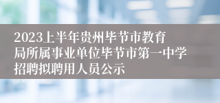 2023上半年贵州毕节市教育局所属事业单位毕节市第一中学招聘拟聘用人员公示
