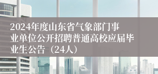2024年度山东省气象部门事业单位公开招聘普通高校应届毕业生公告（24人）