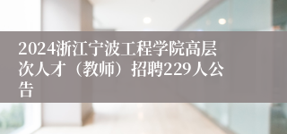 2024浙江宁波工程学院高层次人才（教师）招聘229人公告
