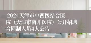  2024天津市中西医结合医院（天津市南开医院）公开招聘合同制人员4人公告