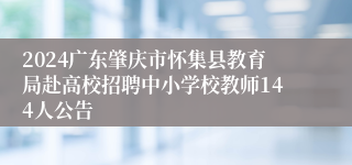 2024广东肇庆市怀集县教育局赴高校招聘中小学校教师144人公告