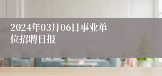 2024年03月06日事业单位招聘日报