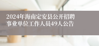 2024年海南定安县公开招聘事业单位工作人员49人公告