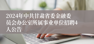 2024年中共甘肃省委金融委员会办公室所属事业单位招聘4人公告
