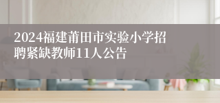 2024福建莆田市实验小学招聘紧缺教师11人公告