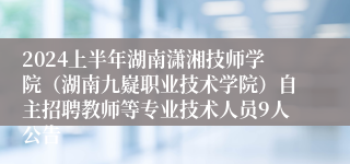 2024上半年湖南潇湘技师学院（湖南九嶷职业技术学院）自主招聘教师等专业技术人员9人公告