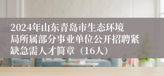 2024年山东青岛市生态环境局所属部分事业单位公开招聘紧缺急需人才简章（16人）