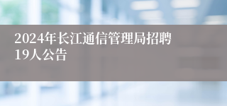 2024年长江通信管理局招聘19人公告