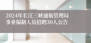 2024年长江三峡通航管理局事业编制人员招聘30人公告