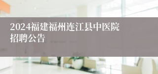 2024福建福州连江县中医院招聘公告