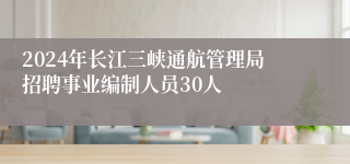 2024年长江三峡通航管理局招聘事业编制人员30人